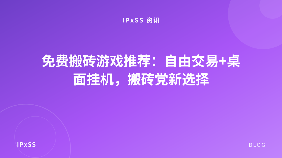 免费搬砖游戏推荐：自由交易+桌面挂机，搬砖党新选择