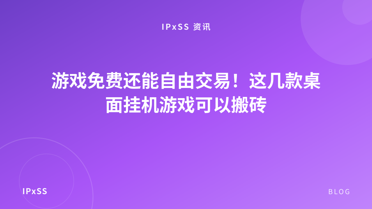 游戏免费还能自由交易！这几款桌面挂机游戏可以搬砖