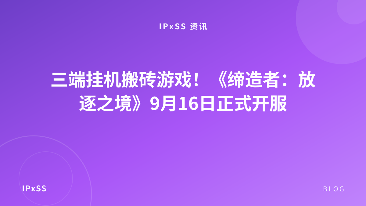 三端挂机搬砖游戏！《缔造者：放逐之境》9月16日正式开服