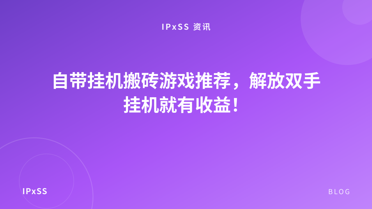 自带挂机搬砖游戏推荐，解放双手挂机就有收益！