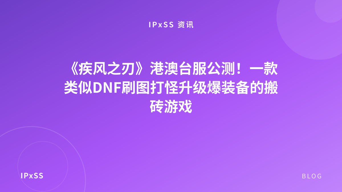 《疾风之刃》港澳台服公测！一款类似DNF刷图打怪升级爆装备的搬砖游戏