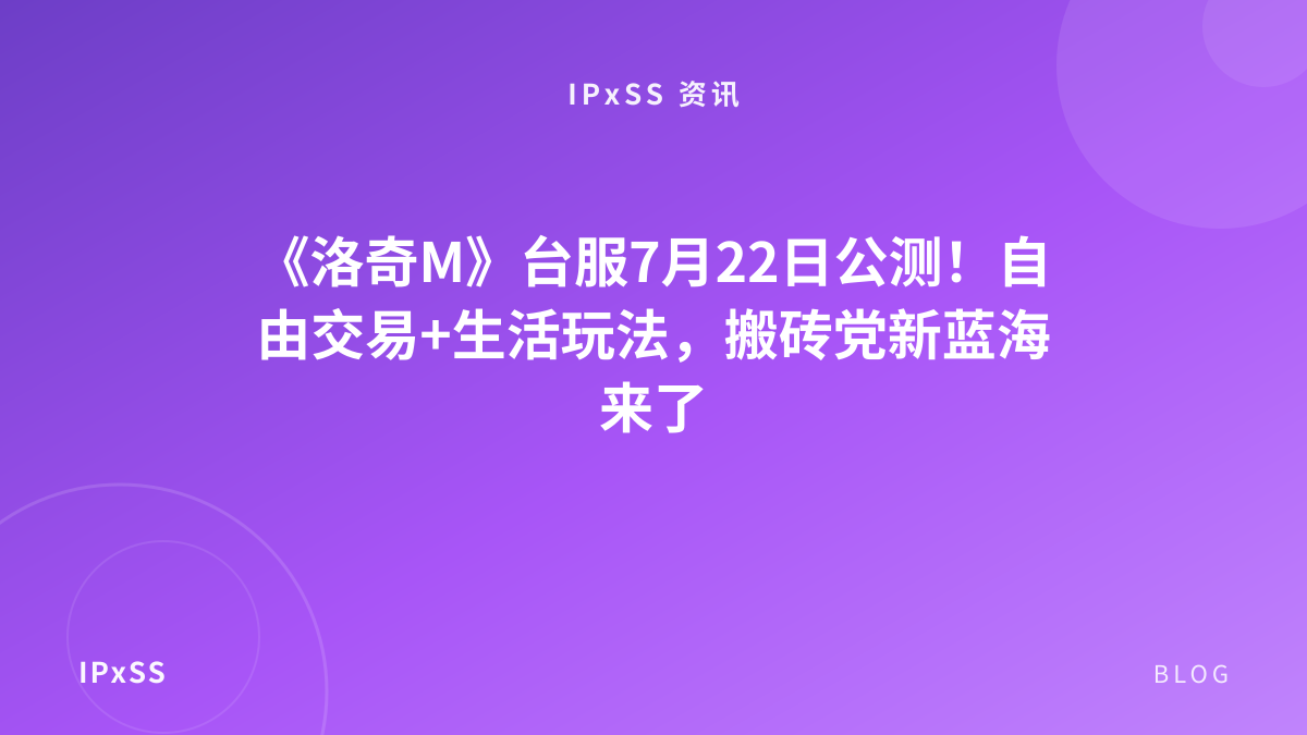 《洛奇M》台服7月22日公测！自由交易+生活玩法，搬砖党新蓝海来了