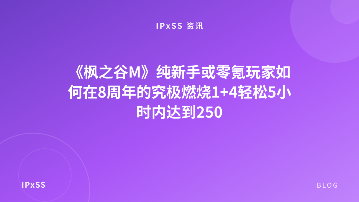 《枫之谷M》纯新手或零氪玩家如何在8周年的究极燃烧1+4轻松5小时内达到250