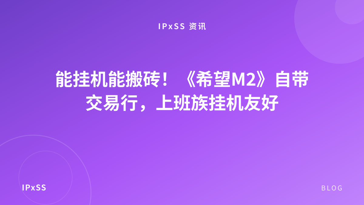 能挂机能搬砖！《希望M2》自带交易行，上班族挂机友好