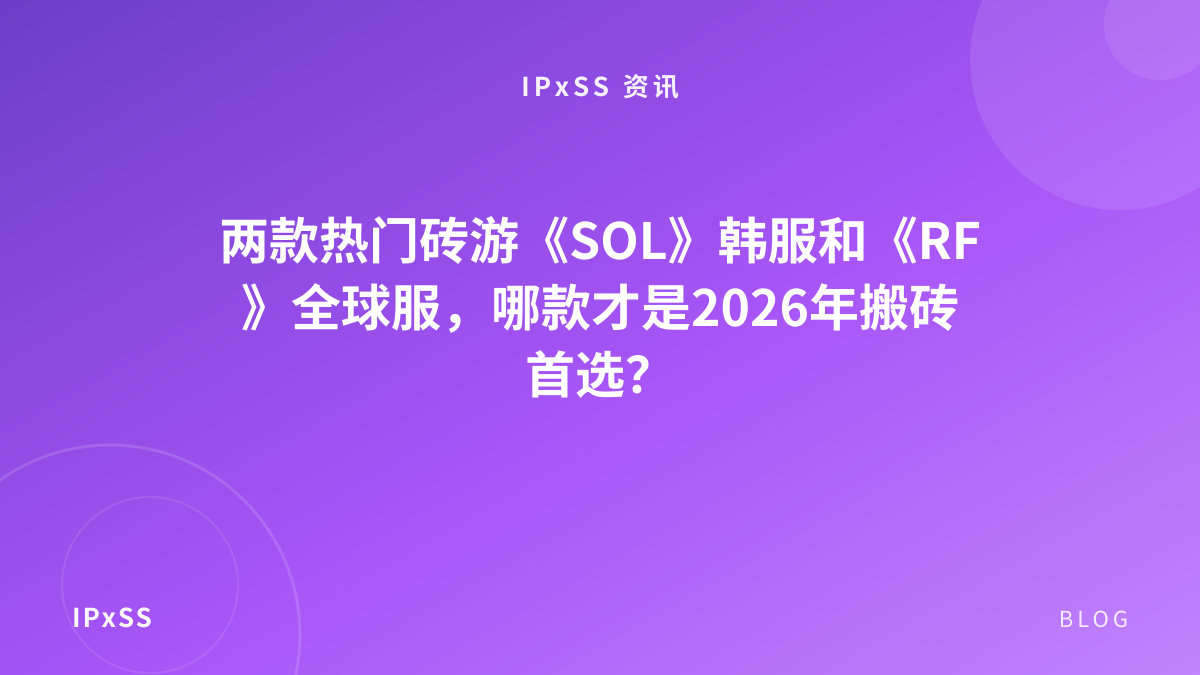两款热门砖游《SOL》韩服和《RF》全球服，哪款才是2026年搬砖首选？