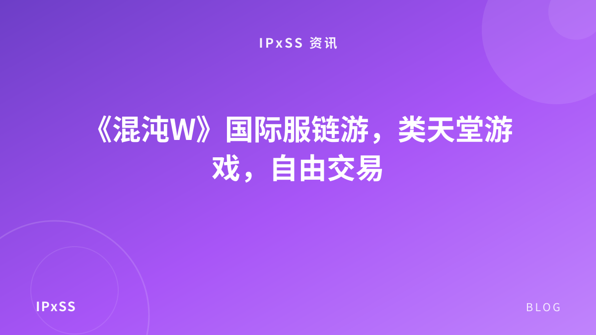 《混沌W》国际服链游，类天堂游戏，自由交易